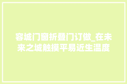 容城门窗折叠门订做_在未来之城触摸平易近生温度