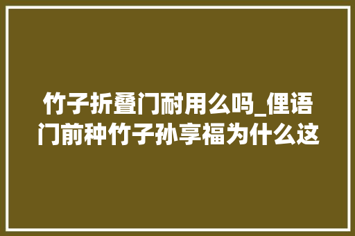 竹子折叠门耐用么吗_俚语门前种竹子孙享福为什么这么说有什么寄意
