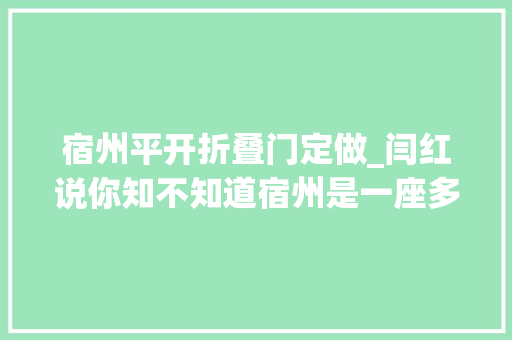 宿州平开折叠门定做_闫红说你知不知道宿州是一座多酷的城