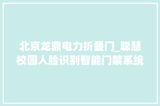 北京龙鼎电力折叠门_聪慧校园人脸识别智能门禁系统北京电动铝门设备厂家