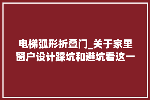 电梯弧形折叠门_关于家里窗户设计踩坑和避坑看这一篇