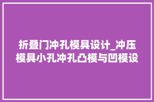 折叠门冲孔模具设计_冲压模具小孔冲孔凸模与凹模设计 推拉门