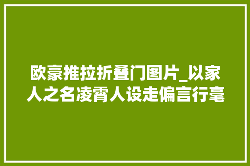 欧豪推拉折叠门图片_以家人之名凌霄人设走偏言行毫无分寸换女生被骂茶艺大年夜师