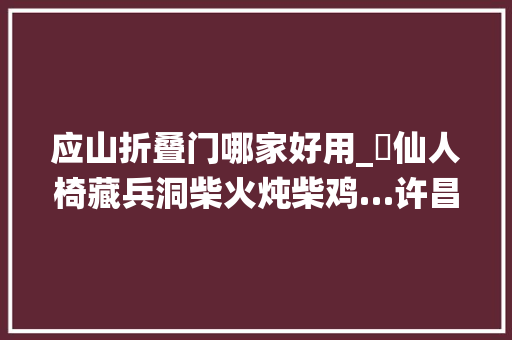 应山折叠门哪家好用_​仙人椅藏兵洞柴火炖柴鸡…许昌这地真得劲儿