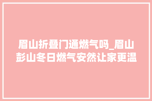 眉山折叠门通燃气吗_眉山彭山冬日燃气安然让家更温暖