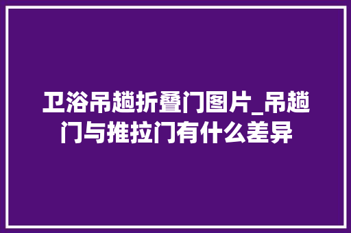卫浴吊趟折叠门图片_吊趟门与推拉门有什么差异