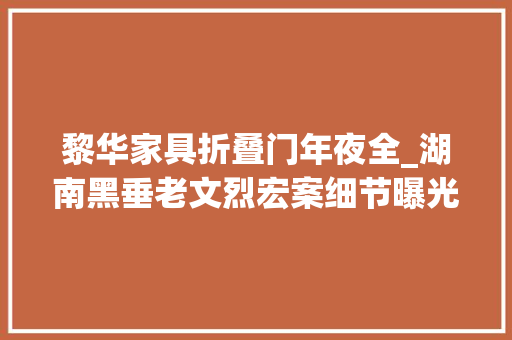 黎华家具折叠门年夜全_湖南黑垂老文烈宏案细节曝光审查官看了2600小时录音录像