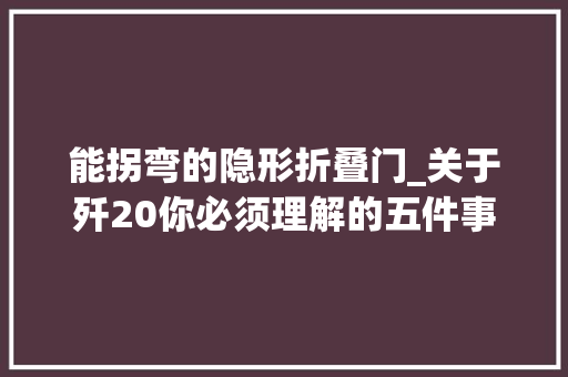 能拐弯的隐形折叠门_关于歼20你必须理解的五件事