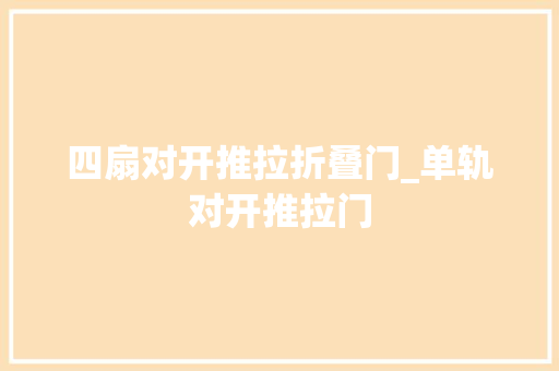 四扇对开推拉折叠门_单轨对开推拉门