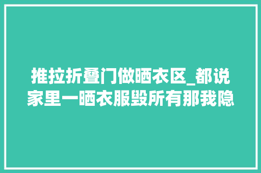 推拉折叠门做晒衣区_都说家里一晒衣服毁所有那我隐形晾衣总可以了吧