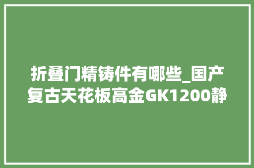 折叠门精铸件有哪些_国产复古天花板高金GK1200静态测评
