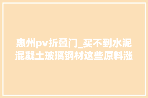 惠州pv折叠门_买不到水泥混凝土玻璃钢材这些原料涨声一片啥原因