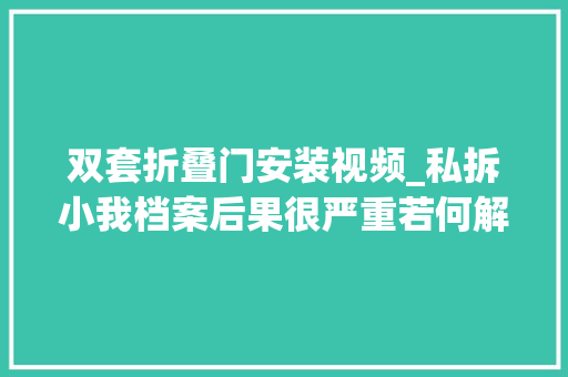 双套折叠门安装视频_私拆小我档案后果很严重若何解救