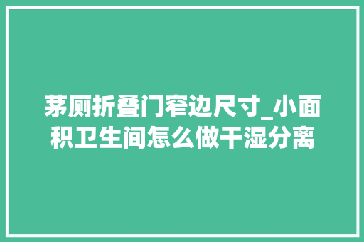 茅厕折叠门窄边尺寸_小面积卫生间怎么做干湿分离