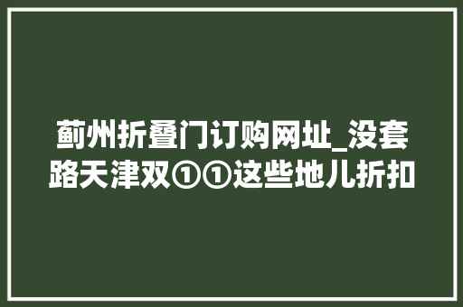蓟州折叠门订购网址_没套路天津双①①这些地儿折扣达1折