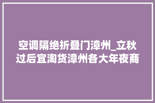 空调隔绝折叠门漳州_立秋过后宜淘货漳州各大年夜商场夏季商品促销忙