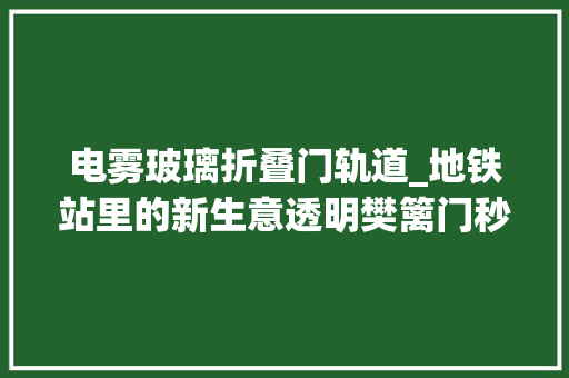 电雾玻璃折叠门轨道_地铁站里的新生意透明樊篱门秒变广告屏