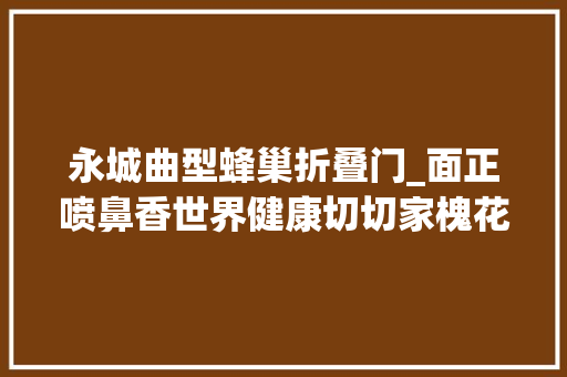 永城曲型蜂巢折叠门_面正喷鼻香世界健康切切家槐花包子