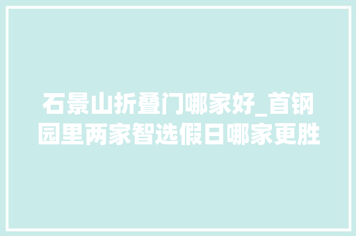 石景山折叠门哪家好_首钢园里两家智选假日哪家更胜一筹