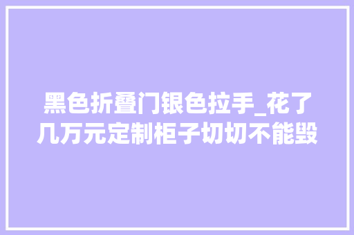 黑色折叠门银色拉手_花了几万元定制柜子切切不能毁在丑爆门把手上18款门把手推荐