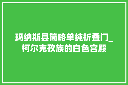 玛纳斯县简略单纯折叠门_柯尔克孜族的白色宫殿