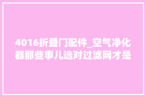 4016折叠门配件_空气净化器那些事儿选对过滤网才是关键