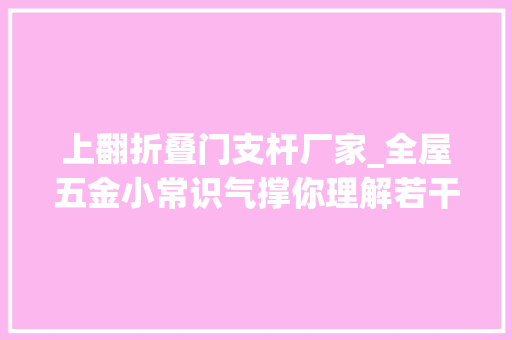 上翻折叠门支杆厂家_全屋五金小常识气撑你理解若干