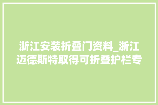 浙江安装折叠门资料_浙江迈德斯特取得可折叠护栏专利提升护栏安然性和靠得住性