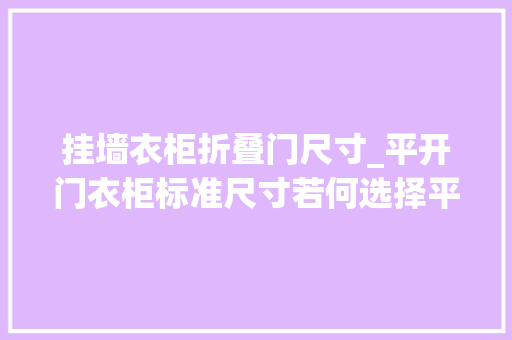 挂墙衣柜折叠门尺寸_平开门衣柜标准尺寸若何选择平开门衣柜最新报价