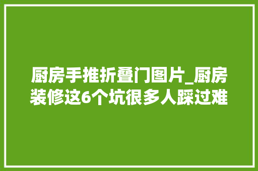 厨房手推折叠门图片_厨房装修这6个坑很多人踩过难用还花钱都是经验教训