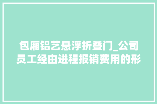 包厢铝艺悬浮折叠门_公司员工经由进程报销费用的形式占据公司家当的构成职务侵占罪