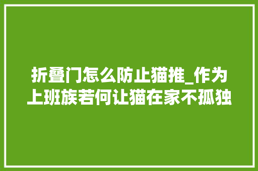 折叠门怎么防止猫推_作为上班族若何让猫在家不孤独