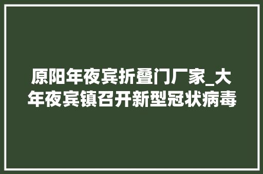 原阳年夜宾折叠门厂家_大年夜宾镇召开新型冠状病毒肺炎防控工作推进会