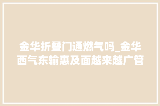 金华折叠门通燃气吗_金华西气东输惠及面越来越广管道燃气让生活更美好