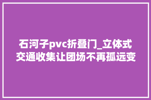 石河子pvc折叠门_立体式交通收集让团场不再孤远变西域终端为西域中枢