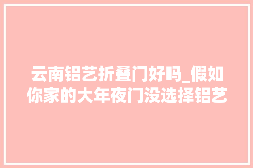 云南铝艺折叠门好吗_假如你家的大年夜门没选择铝艺你该认为光彩