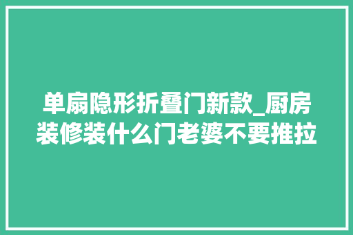 单扇隐形折叠门新款_厨房装修装什么门老婆不要推拉门也不要平开门做出效果太惊艳