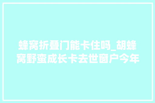 蜂窝折叠门能卡住吗_胡蜂窝野蛮成长卡去世窗户今年杭州消防已捅掉落2000个蜂窝