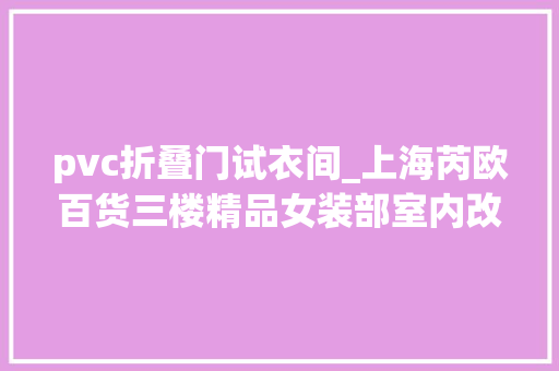 pvc折叠门试衣间_上海芮欧百货三楼精品女装部室内改造设计