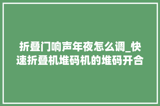 折叠门响声年夜怎么调_快速折叠机堆码机的堆码开合板回板时刻响声大年夜调试小技巧