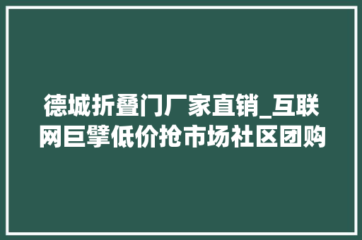 德城折叠门厂家直销_互联网巨擘低价抢市场社区团购在德州遍地开花