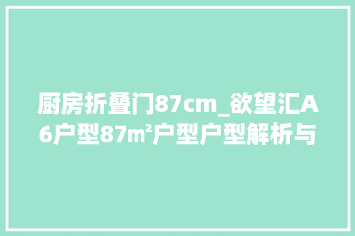 厨房折叠门87cm_欲望汇A6户型87㎡户型户型解析与装修效果参考
