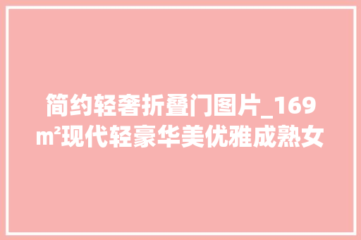 简约轻奢折叠门图片_169㎡现代轻豪华美优雅成熟女性的家