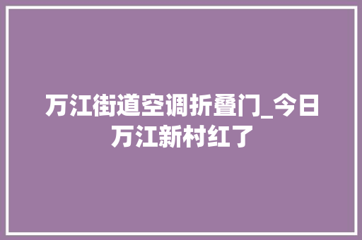 万江街道空调折叠门_今日万江新村红了