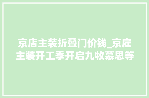 京店主装折叠门价钱_京雇主装开工季开启九牧慕思等大年夜牌爆品低至5折