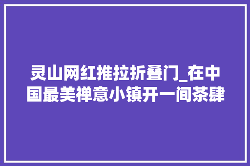 灵山网红推拉折叠门_在中国最美禅意小镇开一间茶肆惊艳了时光I无锡拈花湾茶肆
