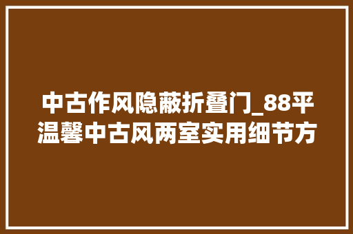 中古作风隐蔽折叠门_88平温馨中古风两室实用细节方便生活