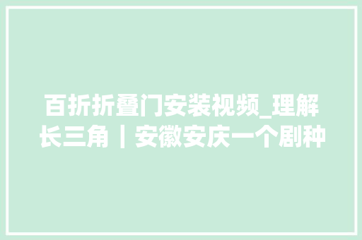 百折折叠门安装视频_理解长三角｜安徽安庆一个剧种背后的城市想象