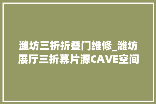 潍坊三折折叠门维修_潍坊展厅三折幕片源CAVE空间弧幕视频四折幕五折幕数字投影沙盘