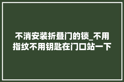不消安装折叠门的锁_不用指纹不用钥匙在门口站一下自动开门德施曼小嘀R5智能锁